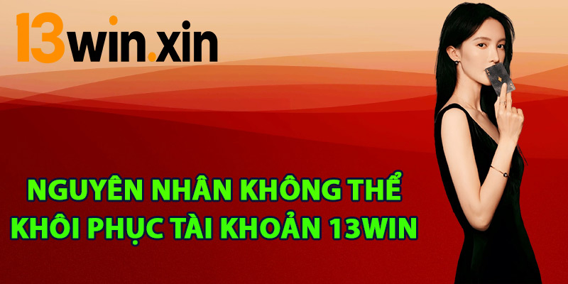 Nguyên nhân không thể khôi phục tài khoản 13win