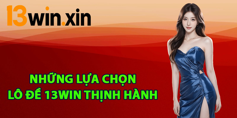 Những lựa chọn lô đề 13win thịnh hành